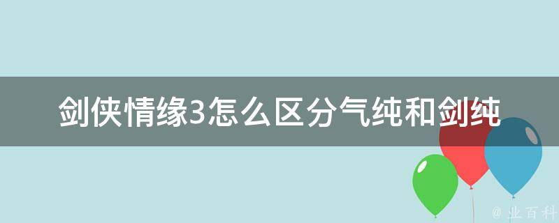 剑侠情缘3怎么区分气纯和剑纯 