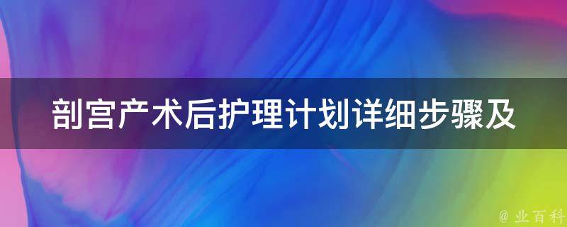 剖宫产术后护理计划_详细步骤及注意事项