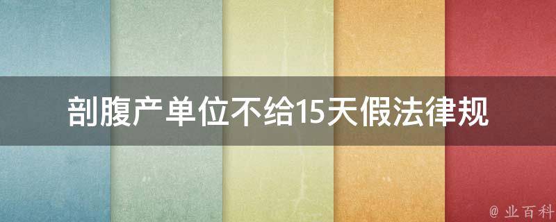 剖腹产单位不给15天假_法律规定产妇有哪些权益？