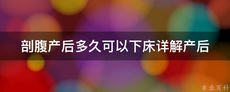 剖腹产后多久可以下床(详解产后恢复期、注意事项和常见问题)