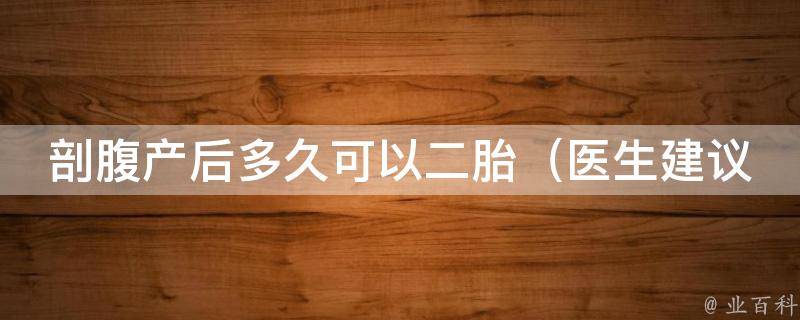 剖腹产后多久可以二胎_医生建议、产后恢复、注意事项