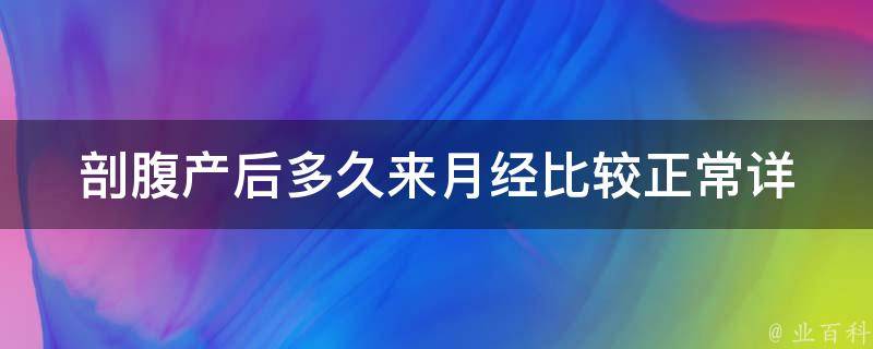 剖腹产后多久来月经比较正常_详解产后恢复期、哺乳期和身体变化。