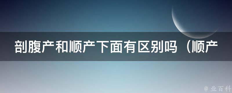 剖腹产和顺产下面有区别吗_顺产vs剖腹产，产后康复对比