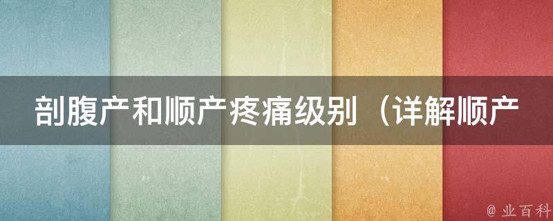 剖腹产和顺产疼痛级别（详解顺产和剖腹产产后疼痛对比）