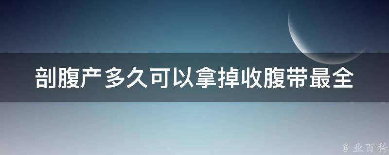 剖腹产多久可以拿掉收腹带_最全解答及注意事项。