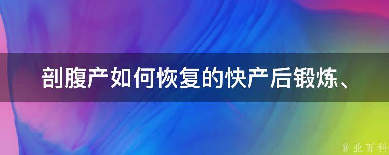 剖腹产如何恢复的快(产后锻炼、饮食调理和护理技巧分享)