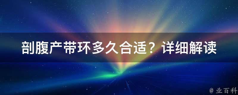 剖腹产带环多久合适？_详细解读剖腹产后带环的时间选择