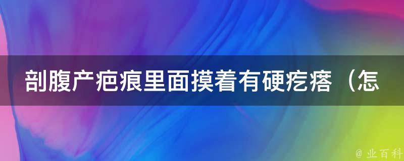 剖腹产疤痕里面摸着有硬疙瘩（怎样预防和治疗剖腹产疤痕增生）。