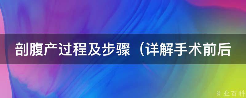 剖腹产过程及步骤_详解手术前后需要注意的事项、产后恢复等