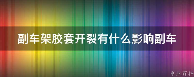 副车架胶套开裂有什么影响_副车架胶套开裂原因及修复方法