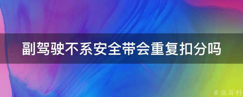 副驾驶不系安全带会重复扣分吗(详解交通违法罚款规定)