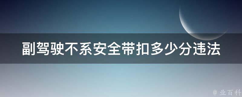 副驾驶不系安全带扣多少分_违法处罚细则解析