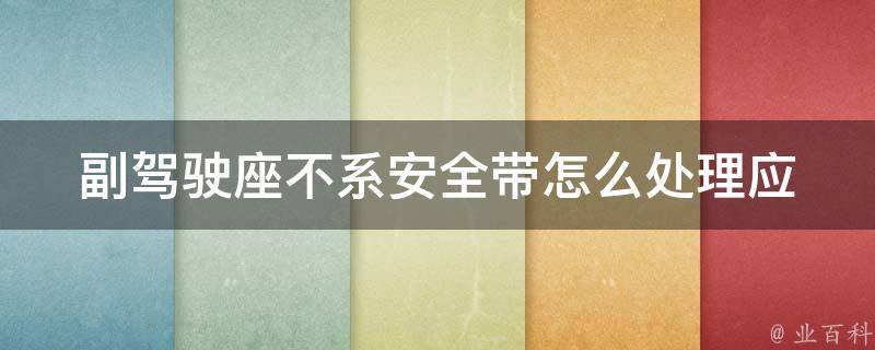 副驾驶座不系安全带怎么处理_应该怎样引导乘客正确使用安全带