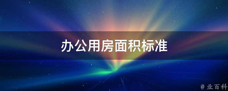 办公用房面积标准(全面解析办公室面积计算方法)