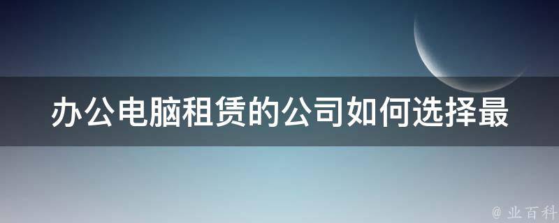 办公电脑租赁的公司_如何选择最合适的供应商