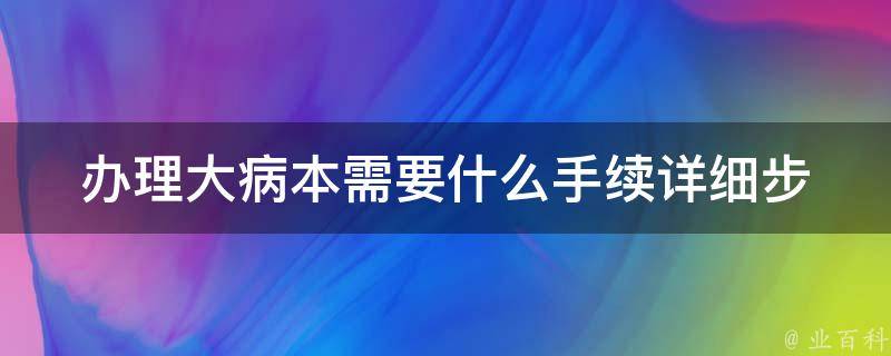 办理大病本需要什么手续(详细步骤解析)