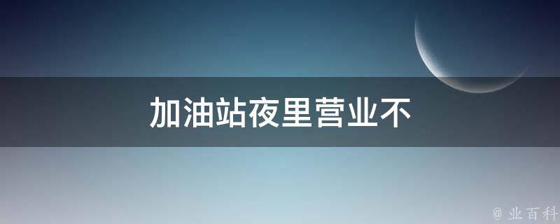 加油站夜里营业不 