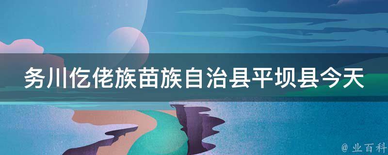 务川仡佬族苗族自治县平坝县今天天气预报情况24小时_气象局最新发布，明天降雨概率高达80%