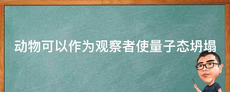 动物可以作为观察者使量子态坍塌 