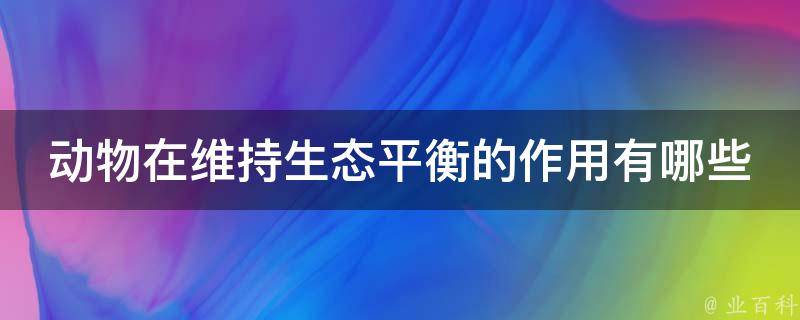 动物在维持生态平衡的作用有哪些 