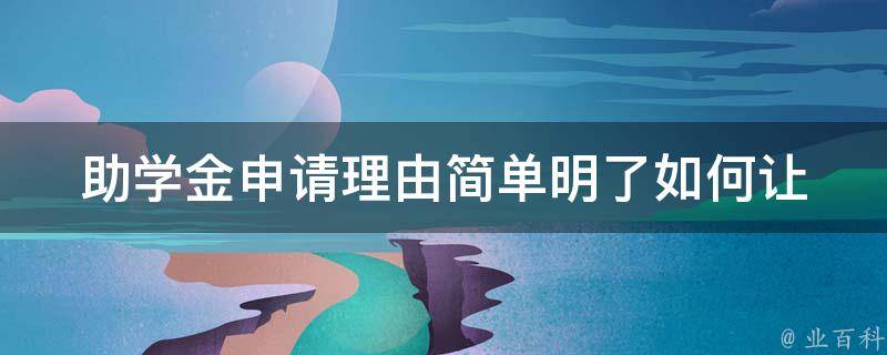 助学金申请理由简单明了_如何让你的申请脱颖而出