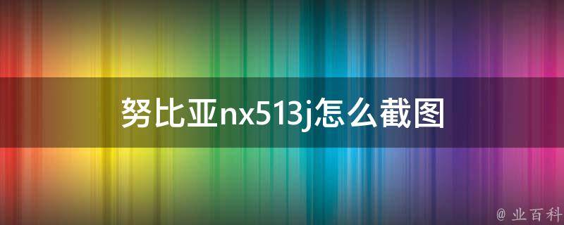 努比亚nx513j怎么截图 