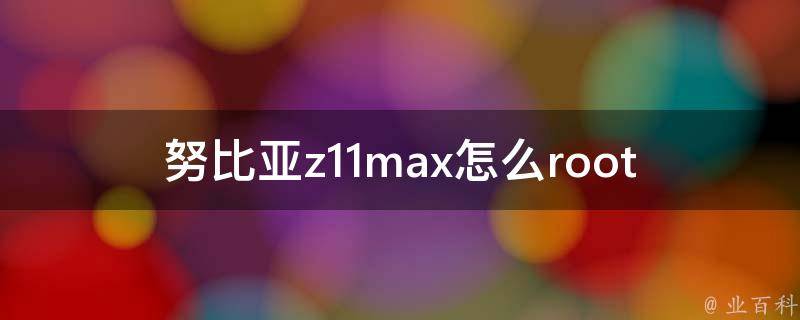 努比亚z11max怎么root 