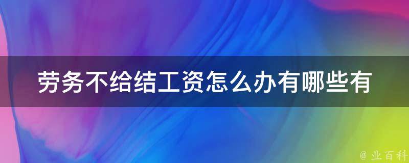 劳务不给结工资怎么办_有哪些有效的**方式