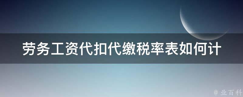 劳务工资代扣***率表_如何计算及申报