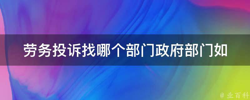 劳务投诉找哪个部门(**部门如何处理)