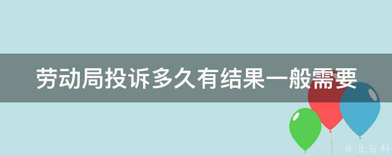 劳动局投诉多久有结果(一般需要多长时间处理)