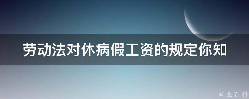 劳动法对休病假工资的规定(你知道多少？)