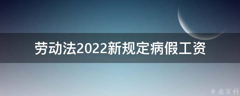 劳动法2022新规定病假工资(如何计算和申请)