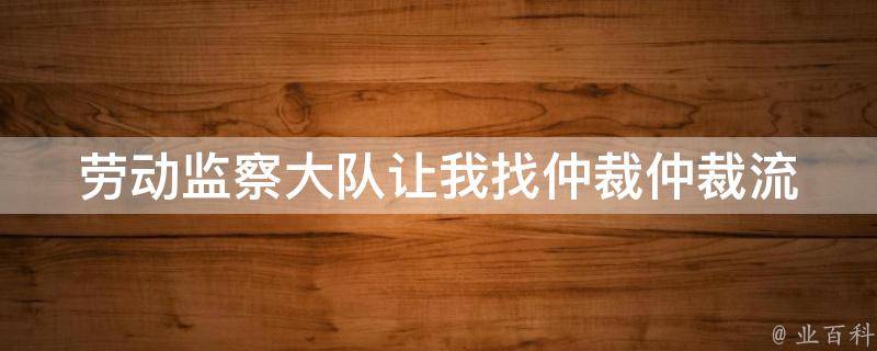 劳动监察大队让我找仲裁(仲裁流程详解)