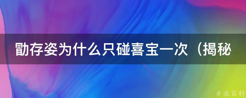 勖存姿为什么只碰喜宝一次_揭秘勖存姿和喜宝的不为人知的故事