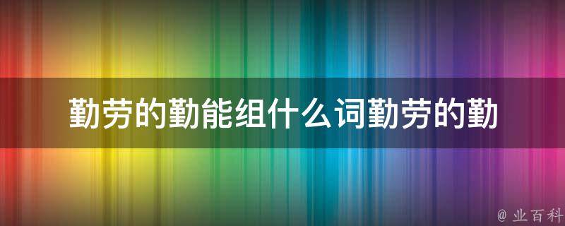 勤劳的勤能组什么词勤劳的勤 