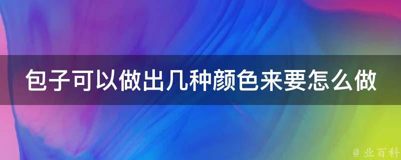 包子可以做出几种颜色来要怎么做 