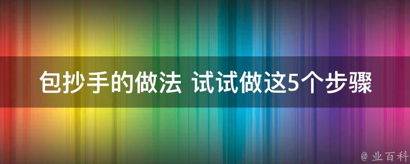 包抄手的做法 试试做这5个步骤 - 业百科