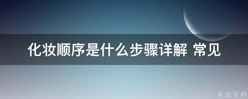 化妆顺序是什么_步骤详解+常见错误避免