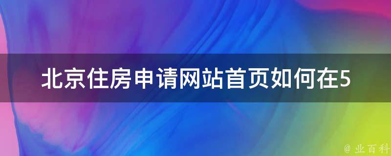 北京住房申请网站首页(如何在5分钟内快速申请公租房)