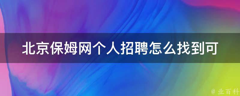 北京保姆网个人招聘_怎么找到可靠的家政服务人员