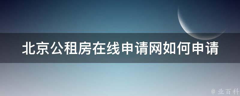 北京公租房在线申请网(如何申请公租房并通过审核)