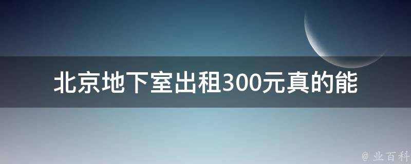 北京地下室出租300元(真的能住吗？)