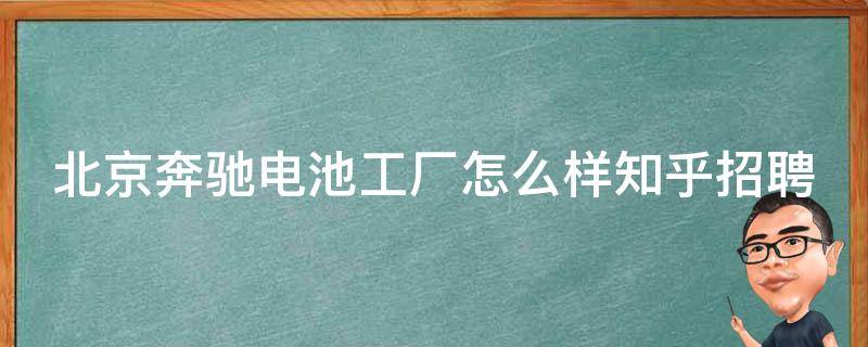 北京奔驰电池工厂怎么样知乎招聘信息