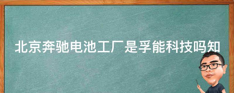 北京奔驰电池工厂是孚能科技吗知乎招聘信息