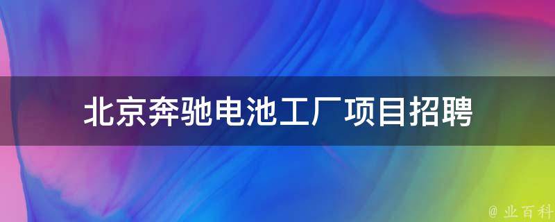 北京奔驰电池工厂项目招聘