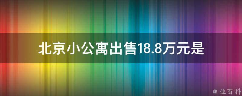 北京小公寓出售18.8万元_是否值得购买？