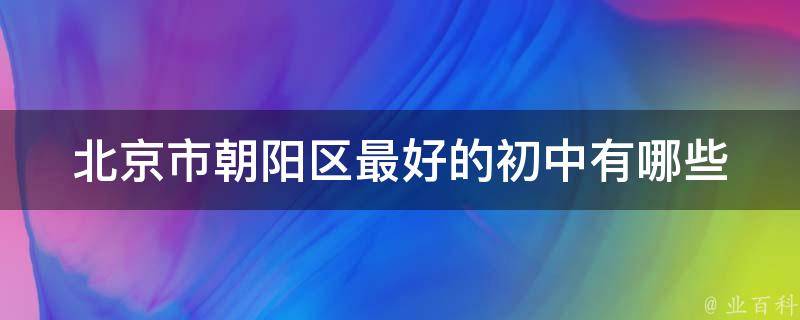 北京市朝阳区最好的初中有哪些 