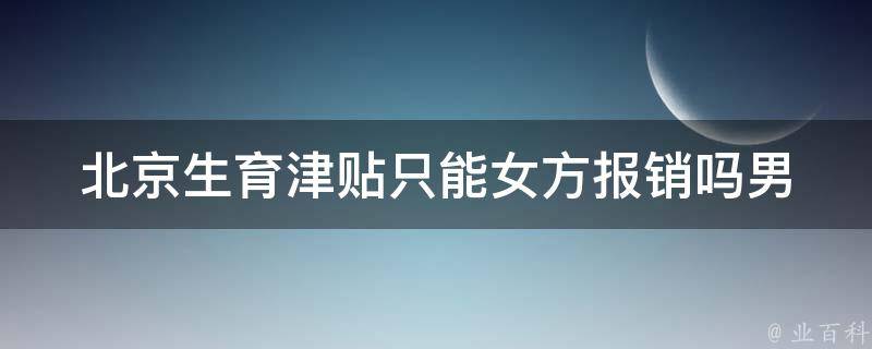 北京生育津贴只能女方报销吗(男方如何申请)