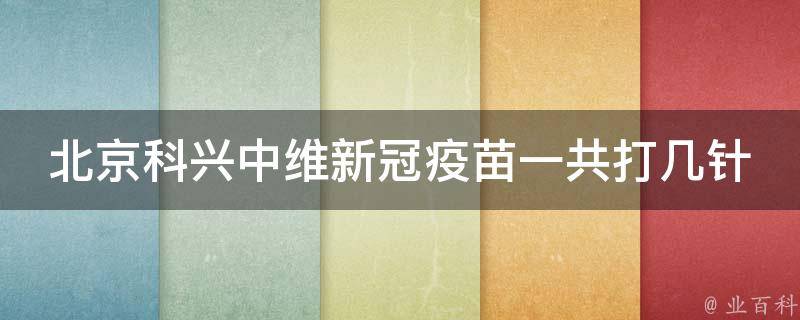 北京科兴中维新冠疫苗一共打几针_接种流程详解及注意事项